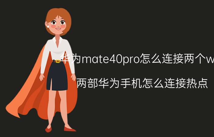 华为mate40pro怎么连接两个wifi 两部华为手机怎么连接热点？